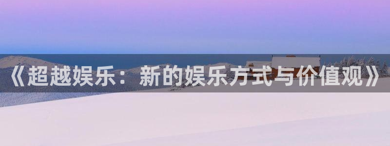 恒盛娱乐网页版登：《超越娱乐：新的娱乐方式与价值观》
