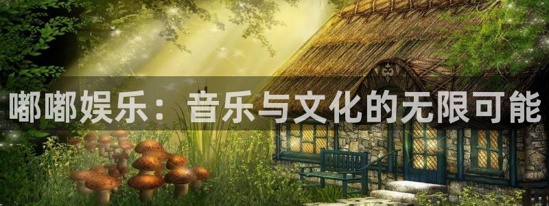 恒盛娱乐电子游戏官网：嘟嘟娱乐：音乐与文化的无限可能