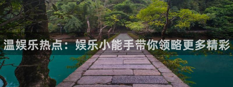 恒盛娱乐平台app下载安装：温娱乐热点：娱乐小能手带你领略更多精彩