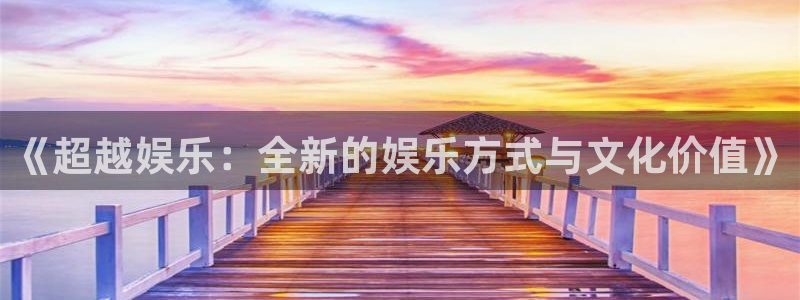 恒盛娱乐有梦你就来：《超越娱乐：全新的娱乐方式与文化价值》