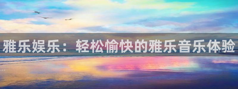 壹号平台注册链接官网下载：雅乐娱乐：轻松愉快的雅乐音乐体验