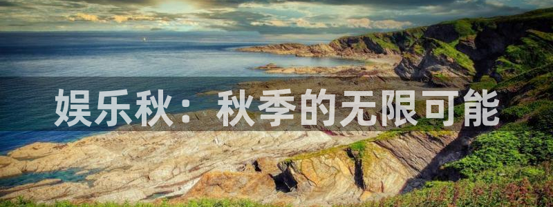 恒盛娱乐下载链接是多少：娱乐秋：秋季的无限可能