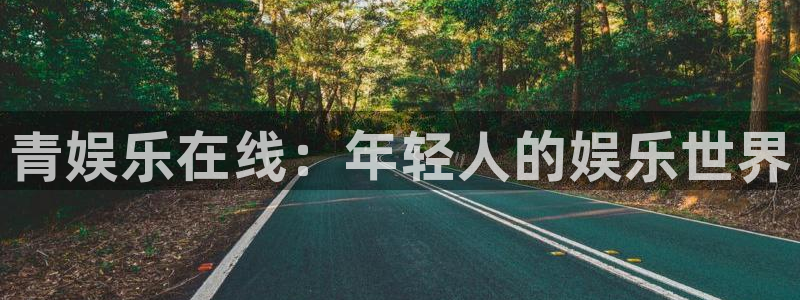 恒盛娱乐下载链接是多少：青娱乐在线：年轻人的娱乐世界