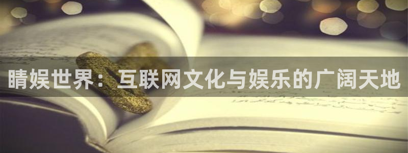 恒盛娱乐app：睛娱世界：互联网文化与娱乐的广阔天地