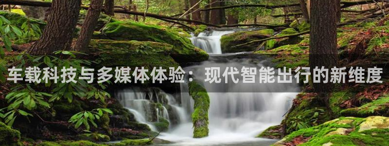 恒盛娱乐ccm赏金女王：车载科技与多媒体体验：现代智能出行的新维度