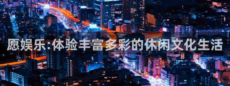 恒盛娱乐吧：愿娱乐:体验丰富多彩的休闲文化生活