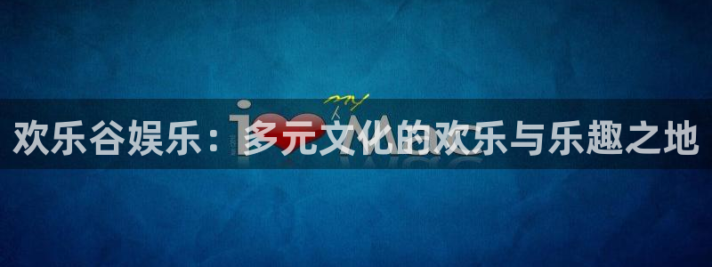 恒盛娱乐平台官网版最新：欢乐谷娱乐：多元文化的欢乐与乐趣之地