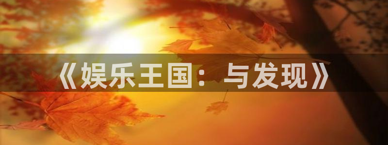 恒盛娱乐游戏官网平台入口：《娱乐王国：与发现》