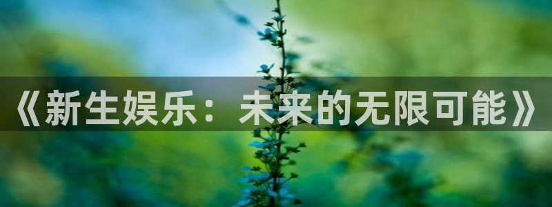 苹果版恒盛娱乐下载安装：《新生娱乐：未来的无限可能》