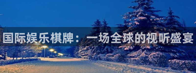 壹号平台app下载安装：国际娱乐棋牌：一场全球的视听盛宴