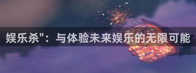 恒盛娱乐注册入口与教程：娱乐杀\