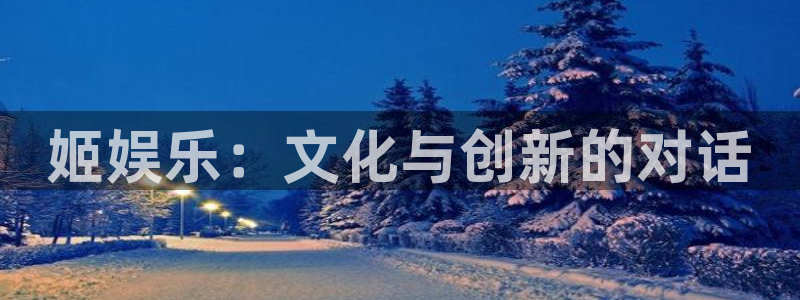 壹号电子娱乐app下载官网：姬娱乐：文化与创新的对话