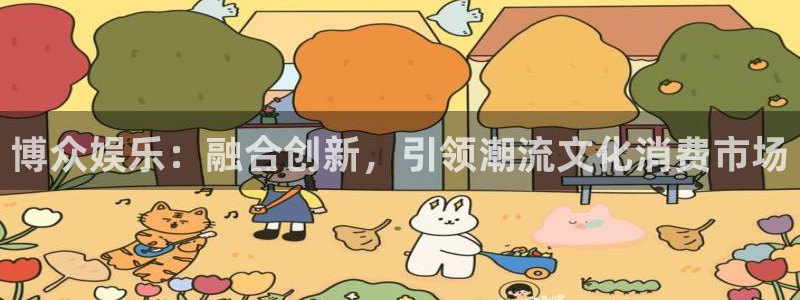 壹号电子娱乐app下载最新版本：博众娱乐：融合创新，引领潮流文化消费市场