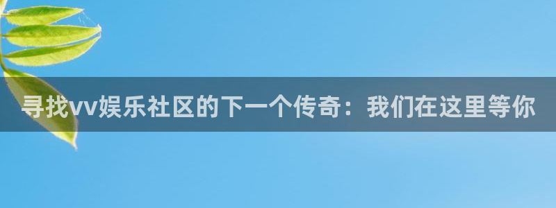壹号平台下载：寻找vv娱乐社区的下一个传奇：我们在这里等你