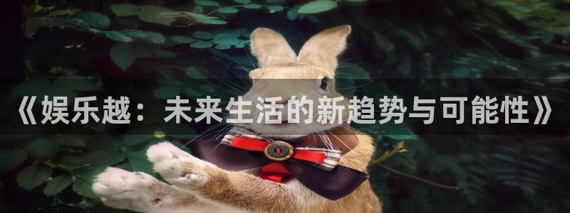 恒盛娱乐电子游戏：《娱乐越：未来生活的新趋势与可能性》