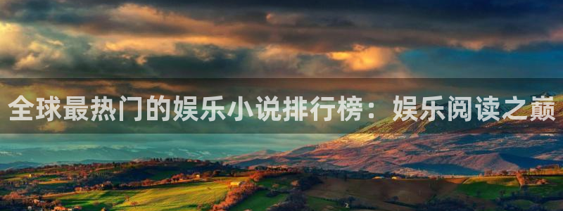 恒盛娱乐平台官网版下载：全球最热门的娱乐小说排行榜：娱乐阅读之巅