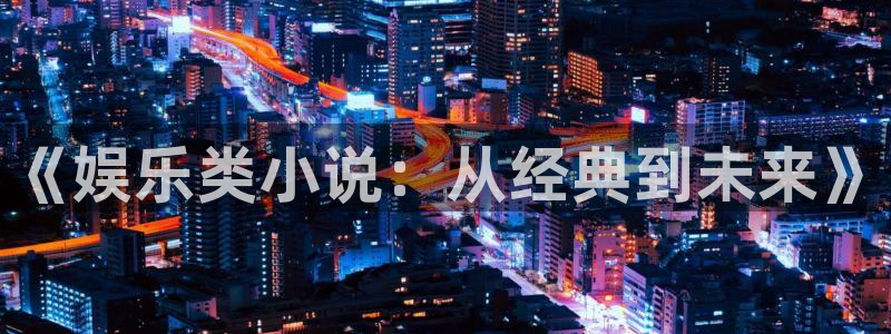 恒盛娱乐app入口：《娱乐类小说：从经典到未来》