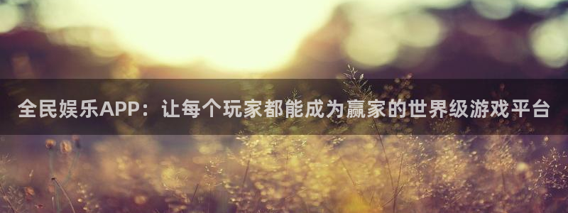 恒盛娱乐注册官网入口：全民娱乐APP：让每个玩家都能成为赢家的世界级游戏平台