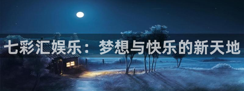 恒盛娱乐app下载安装：七彩汇娱乐：梦想与快乐的新天地