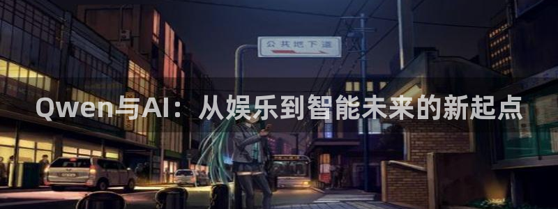 恒盛娱乐游戏：Qwen与AI：从娱乐到智能未来的新起点